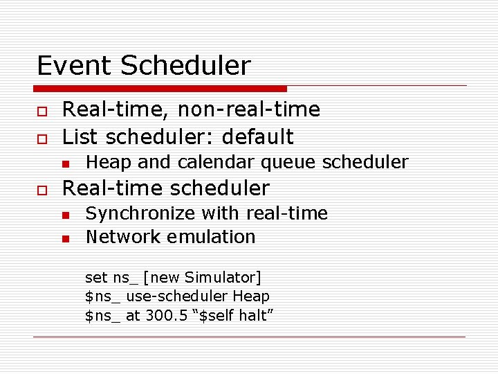 Event Scheduler o o Real-time, non-real-time List scheduler: default n o Heap and calendar