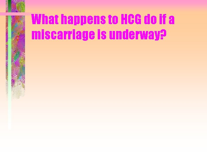 What happens to HCG do if a miscarriage is underway? 