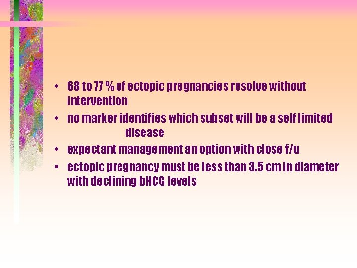  • 68 to 77 % of ectopic pregnancies resolve without intervention • no