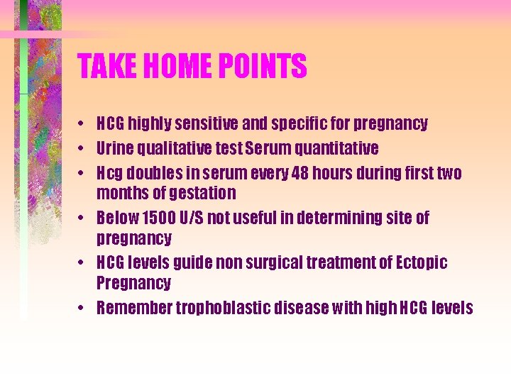 TAKE HOME POINTS • HCG highly sensitive and specific for pregnancy • Urine qualitative