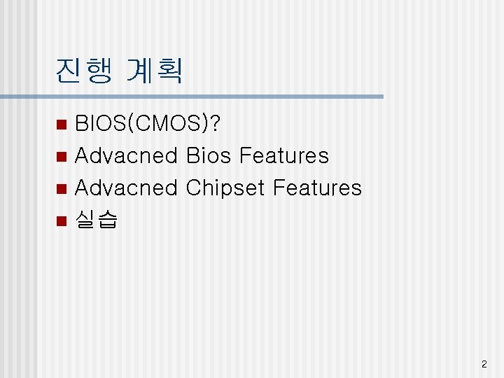 진행 계획 BIOS(CMOS)? n Advacned Bios Features n Advacned Chipset Features n 실습 n
