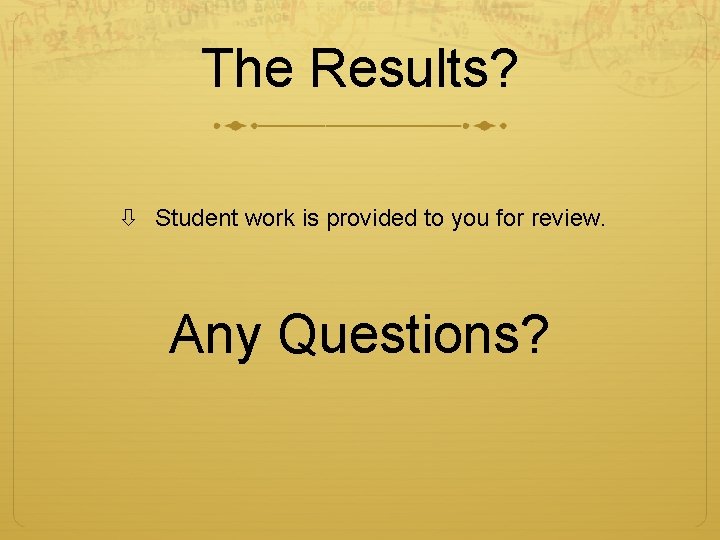 The Results? Student work is provided to you for review. Any Questions? 