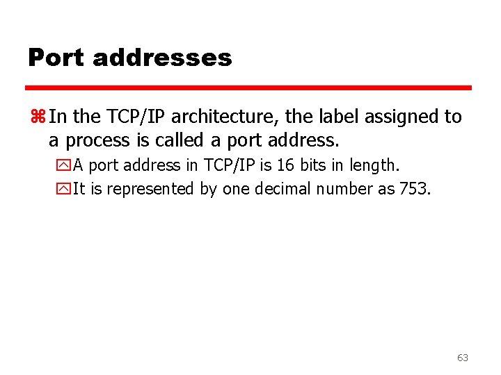 Port addresses z In the TCP/IP architecture, the label assigned to a process is