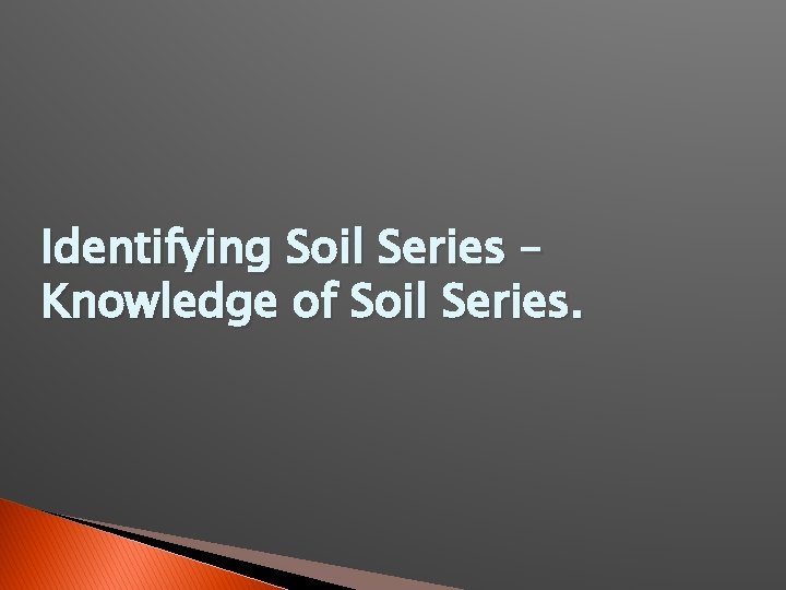 Identifying Soil Series – Knowledge of Soil Series. 