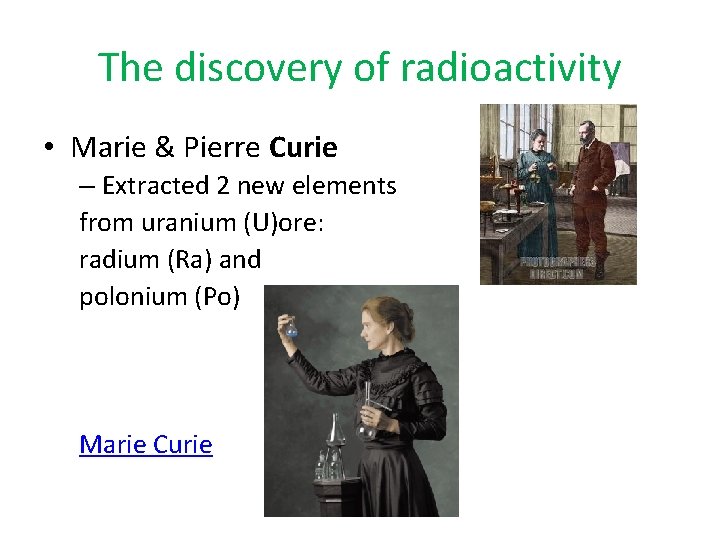 The discovery of radioactivity • Marie & Pierre Curie – Extracted 2 new elements