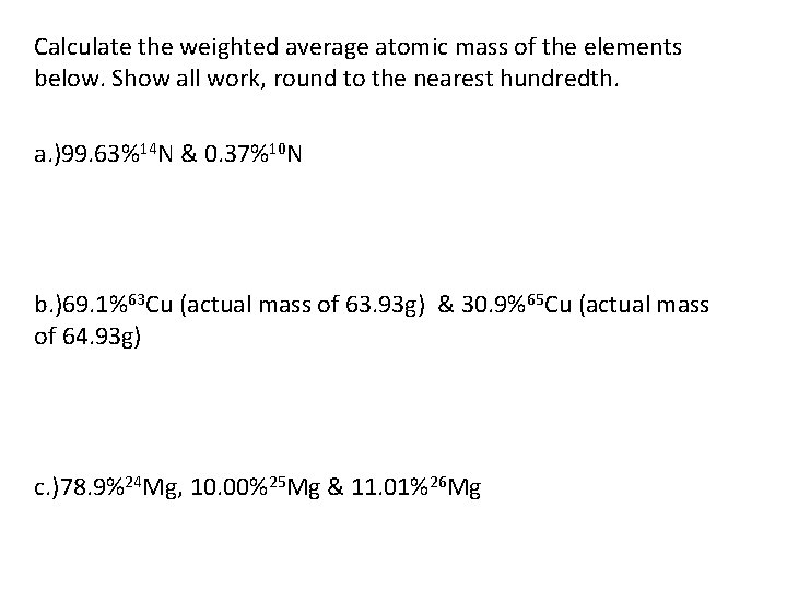 Calculate the weighted average atomic mass of the elements below. Show all work, round
