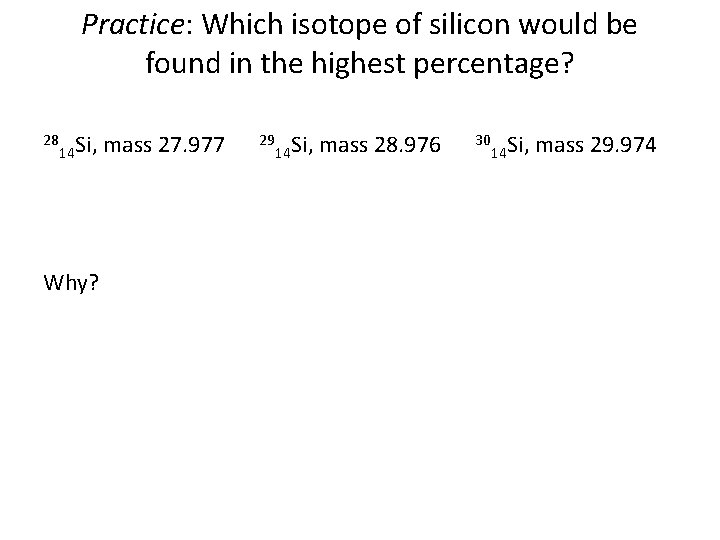 Practice: Which isotope of silicon would be found in the highest percentage? 28 14