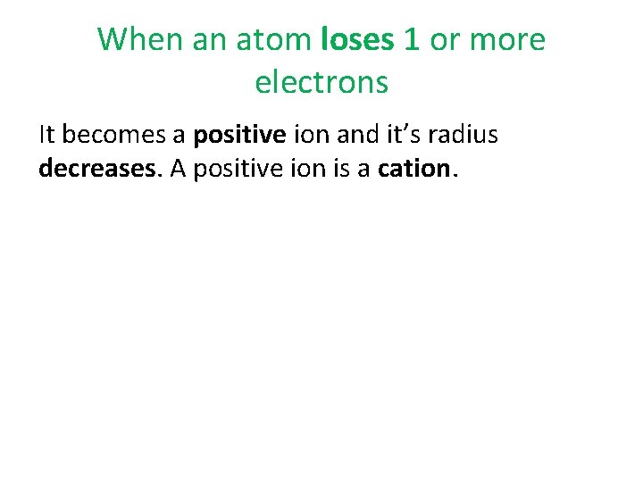 When an atom loses 1 or more electrons It becomes a positive ion and