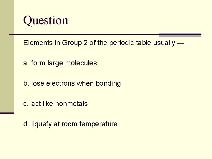 Question Elements in Group 2 of the periodic table usually — a. form large