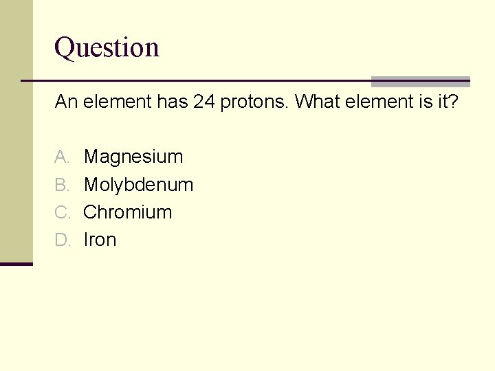 Question An element has 24 protons. What element is it? A. Magnesium B. Molybdenum