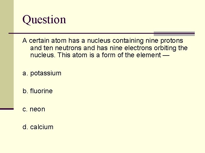 Question A certain atom has a nucleus containing nine protons and ten neutrons and