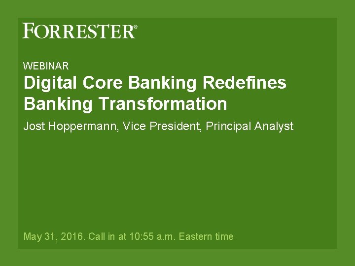 WEBINAR Digital Core Banking Redefines Banking Transformation Jost Hoppermann, Vice President, Principal Analyst May