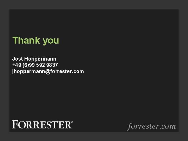 Thank you Jost Hoppermann +49 (6)99 592 9837 jhoppermann@forrester. com 