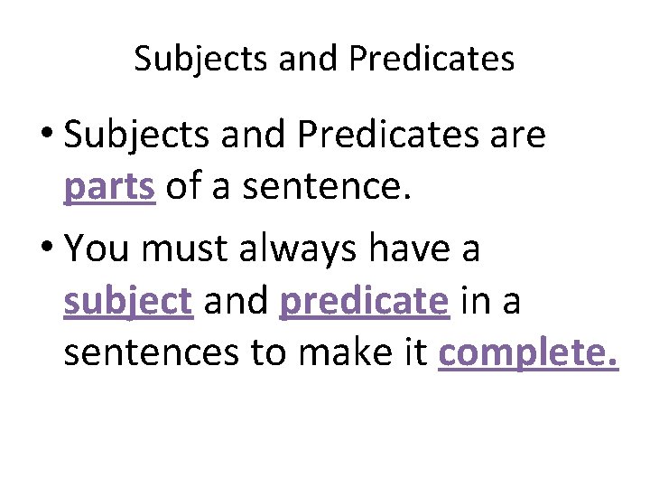 Subjects and Predicates • Subjects and Predicates are parts of a sentence. • You
