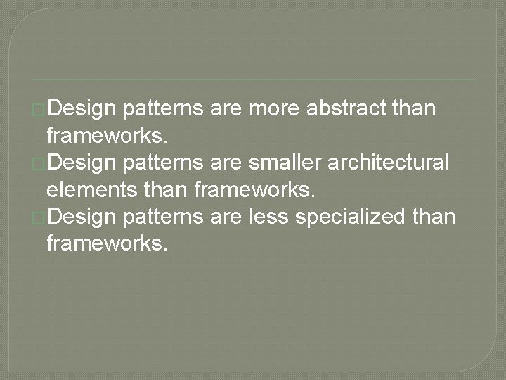 �Design patterns are more abstract than frameworks. �Design patterns are smaller architectural elements than