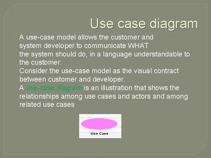 Use case diagram A use-case model allows the customer and system developer to communicate