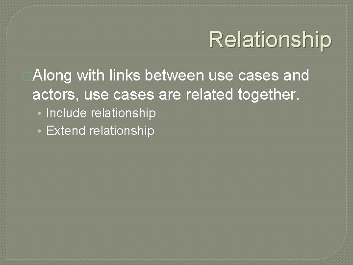 Relationship �Along with links between use cases and actors, use cases are related together.