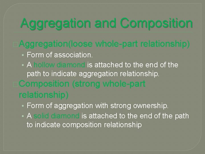 Aggregation and Composition �Aggregation(loose whole-part relationship) • Form of association. • A hollow diamond