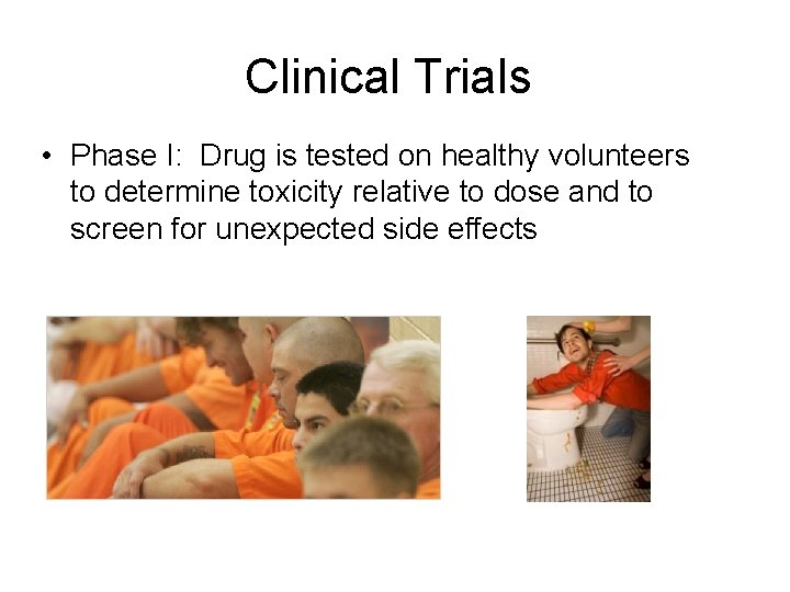 Clinical Trials • Phase I: Drug is tested on healthy volunteers to determine toxicity