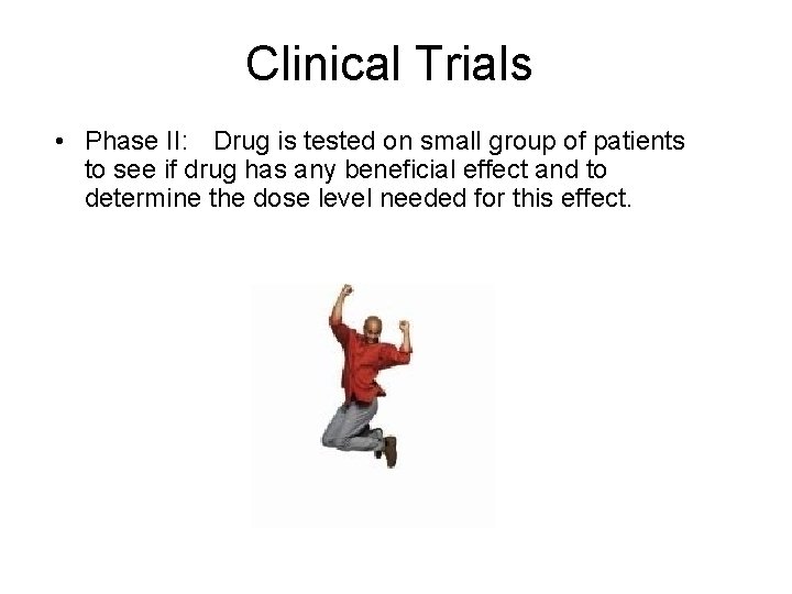 Clinical Trials • Phase II: Drug is tested on small group of patients to