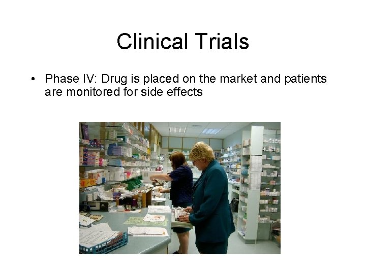 Clinical Trials • Phase IV: Drug is placed on the market and patients are