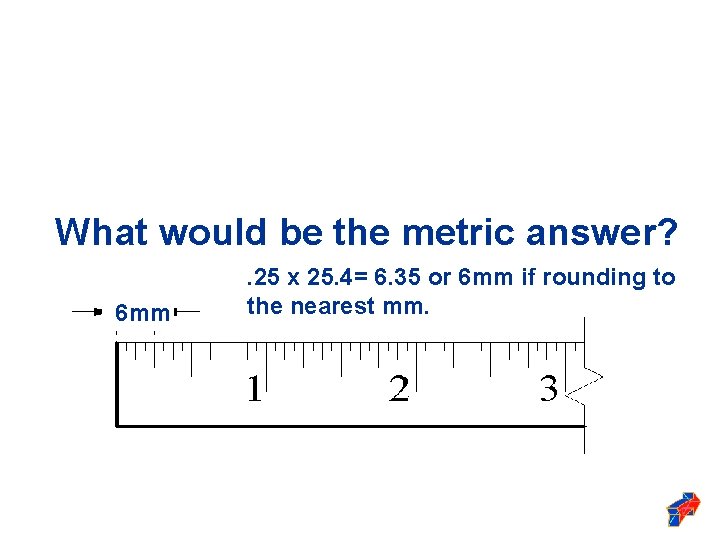 What Thewould Fractional be the answer metricis: answer? 6 mm ¼” . 25 x