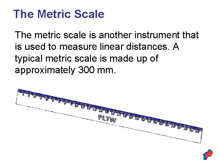 The Metric Scale The metric scale is another instrument that is used to measure