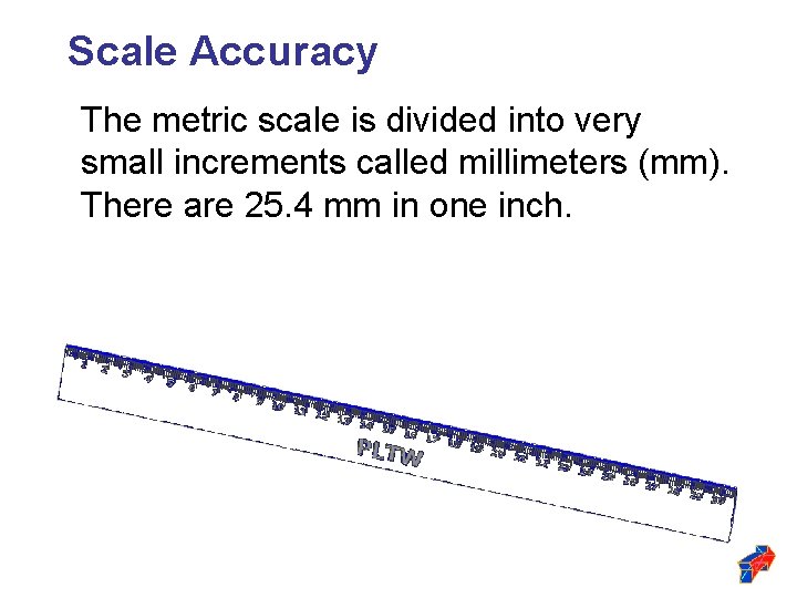 Scale Accuracy The metric scale is divided into very small increments called millimeters (mm).