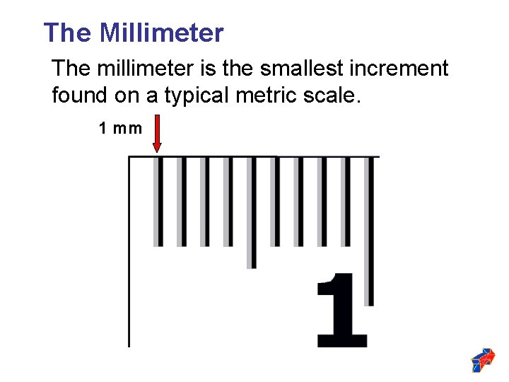 The Millimeter The millimeter is the smallest increment found on a typical metric scale.