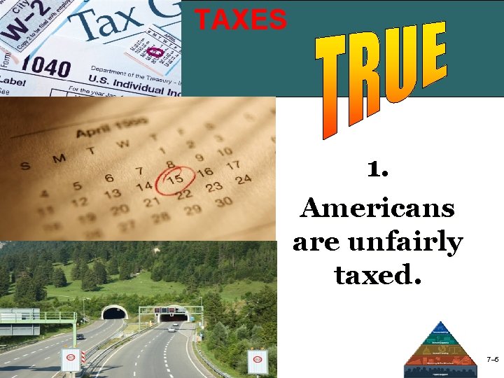 TAXES Taxes 1. Americans are unfairly taxed. 7– 5 