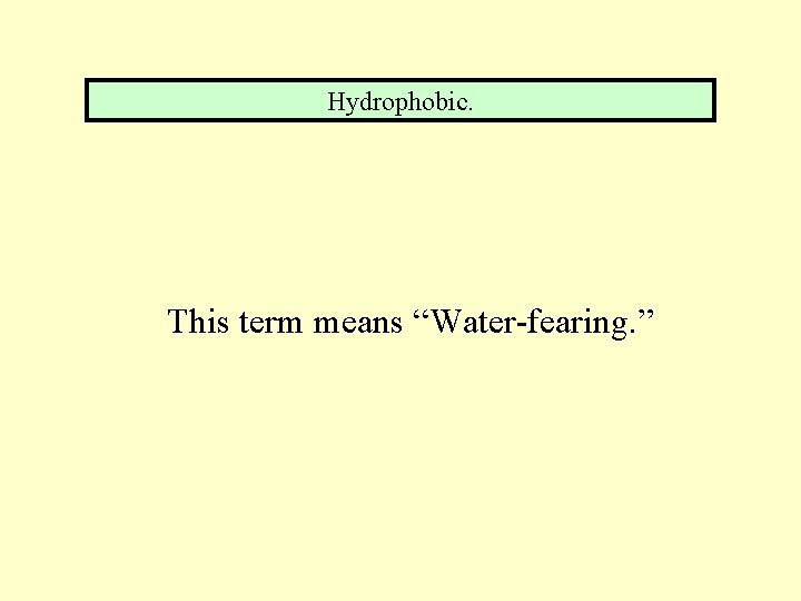 Hydrophobic. This term means “Water-fearing. ” 