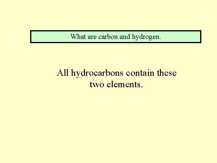 What are carbon and hydrogen. All hydrocarbons contain these two elements. 