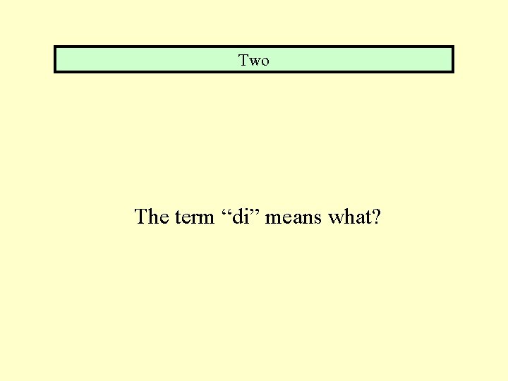 Two The term “di” means what? 