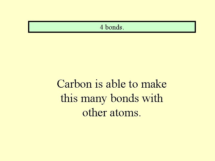 4 bonds. Carbon is able to make this many bonds with other atoms. 