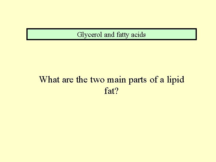 Glycerol and fatty acids What are the two main parts of a lipid fat?