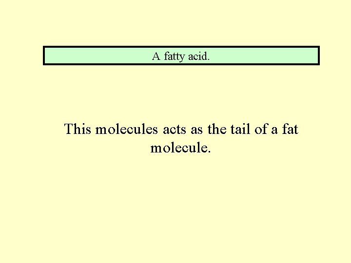 A fatty acid. This molecules acts as the tail of a fat molecule. 