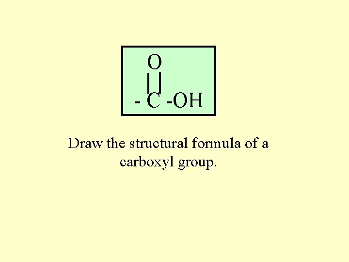 O - C -OH Draw the structural formula of a carboxyl group. 