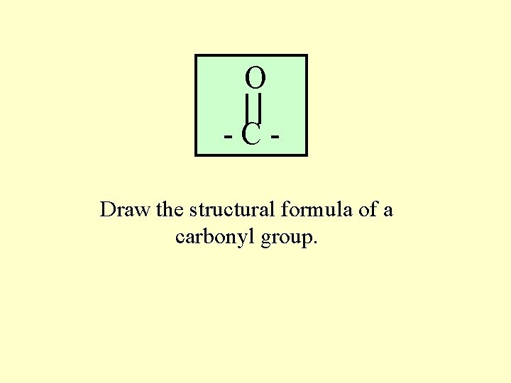 O -CDraw the structural formula of a carbonyl group. 