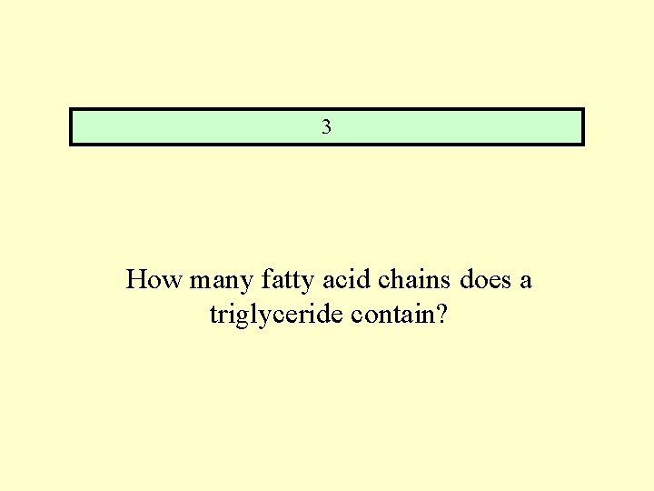 3 How many fatty acid chains does a triglyceride contain? 