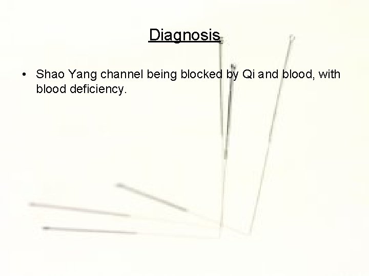 Diagnosis • Shao Yang channel being blocked by Qi and blood, with blood deficiency.