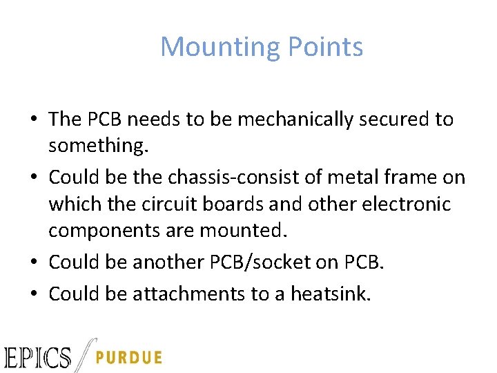 Mounting Points • The PCB needs to be mechanically secured to something. • Could
