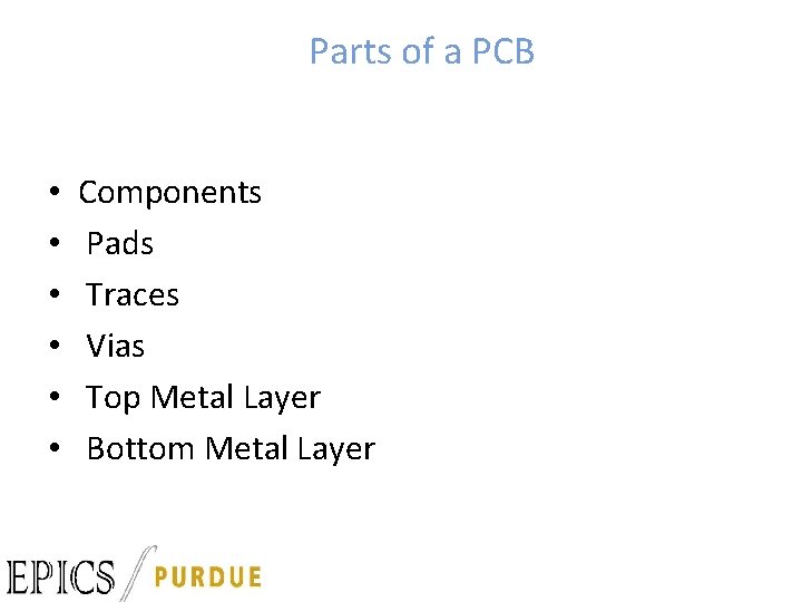 Parts of a PCB • • • Components Pads Traces Vias Top Metal Layer
