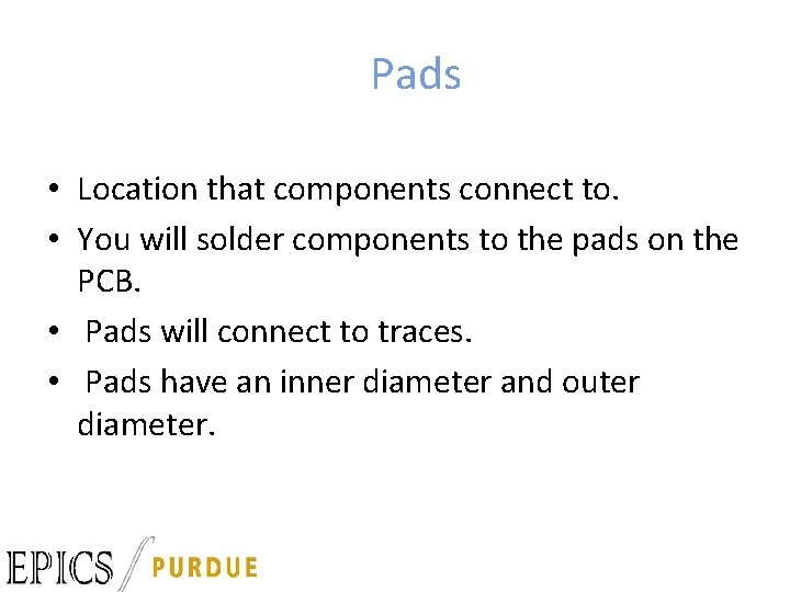 Pads • Location that components connect to. • You will solder components to the