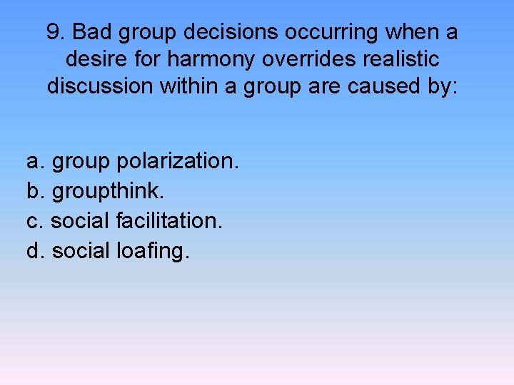 9. Bad group decisions occurring when a desire for harmony overrides realistic discussion within