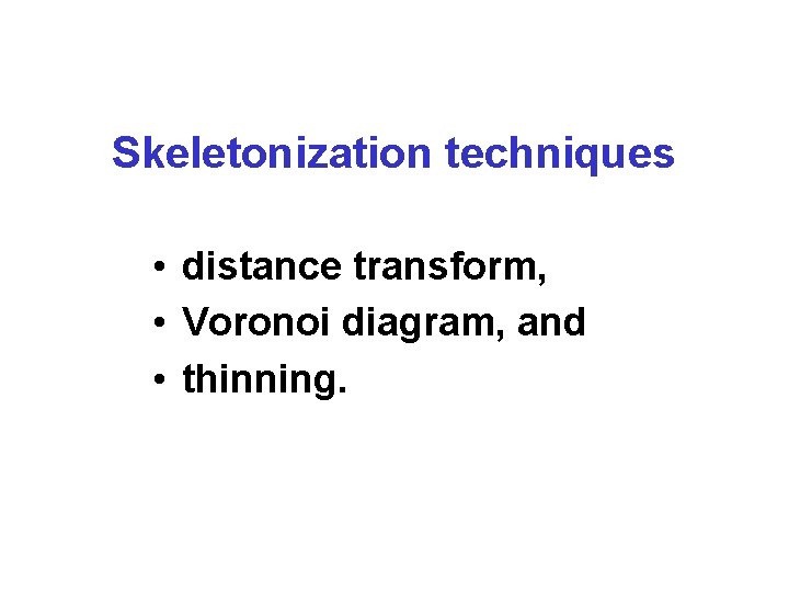 Skeletonization techniques • distance transform, • Voronoi diagram, and • thinning. 