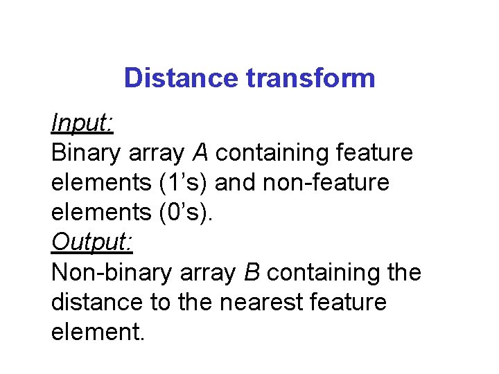 Distance transform Input: Binary array A containing feature elements (1’s) and non-feature elements (0’s).