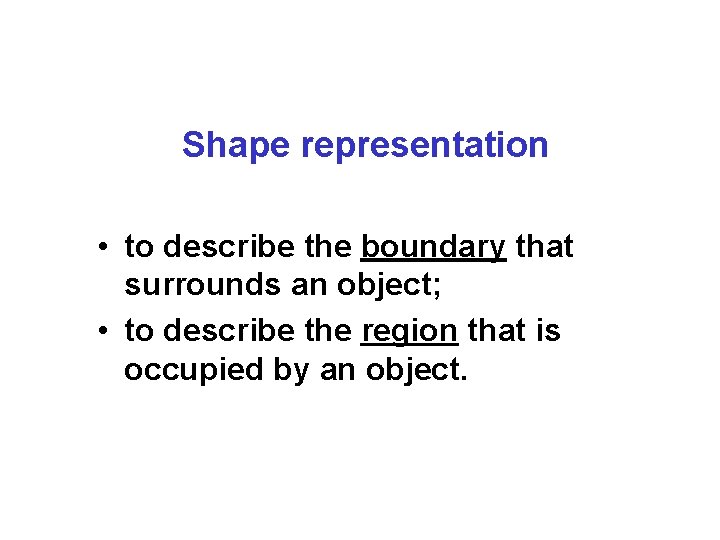 Shape representation • to describe the boundary that surrounds an object; • to describe