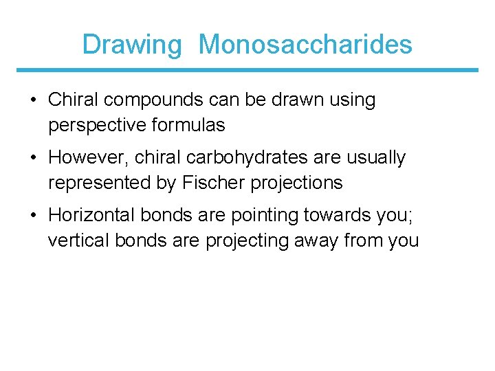 Drawing Monosaccharides • Chiral compounds can be drawn using perspective formulas • However, chiral
