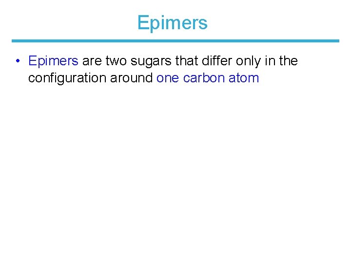 Epimers • Epimers are two sugars that differ only in the configuration around one