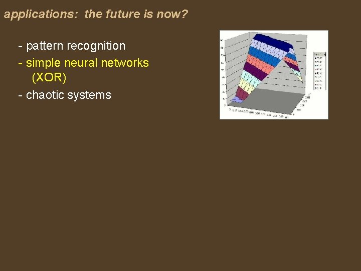 applications: the future is now? - pattern recognition - simple neural networks (XOR) -